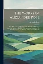 The Works of Alexander Pope: Esq. With Notes and Illustrations by Himself and Others. to Which Are Added, a New Life of the Author, an Estimate of His