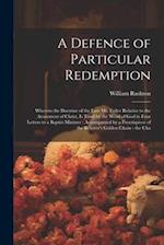 A Defence of Particular Redemption: Wherein the Doctrine of the Late Mr. Fuller Relative to the Atonement of Christ, Is Tried by the Word of God in Fo
