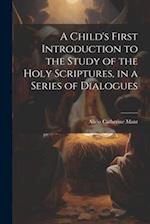 A Child's First Introduction to the Study of the Holy Scriptures, in a Series of Dialogues 