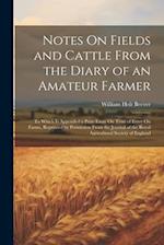 Notes On Fields and Cattle From the Diary of an Amateur Farmer: To Which Is Appended a Prize Essay On Time of Entry On Farms, Reprinted by Permission 