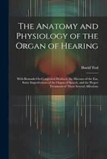 The Anatomy and Physiology of the Organ of Hearing: With Remarks On Congenital Deafness, the Diseases of the Ear, Some Imperfections of the Organ of S