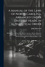 A Manual of the Laws of North Carolina, Arranged Under Distinct Heads, in Alphabetical Order: With References From One Head to Another, When a Subject