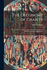 The Oeconomy of Charity: Or, an Address to Ladies; Adapted to the Present State of Charitable Institutions in England 