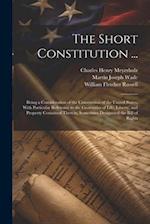 The Short Constitution ...: Being a Consideration of the Constitution of the United States, With Particular Reference to the Guaranties of Life, Liber