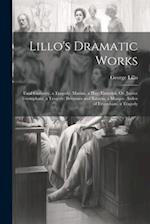 Lillo's Dramatic Works: Fatal Curiosity, a Tragedy. Marina, a Play. Elmerick; Or, Justice Triumphant, a Tragedy. Britannia and Batavia, a Masque. Arde