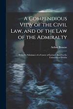 A Compendious View of the Civil Law, and of the Law of the Admiralty: Being the Substance of a Course of Lectures Read in the University of Dublin 