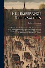 The Temperance Reformation: Its History, From the Organization of the First Temperance Society to the Adoption of the Liquor Law of Maine, 1851; and t