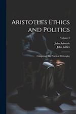 Aristotle's Ethics and Politics: Comprising His Practical Philosophy; Volume 2 
