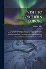 Visit to Northern Europe: Or, Sketches Descriptive, Historical, Political and Moral, of Denmark, Norway, Sweden and Finland, and the Free Cities of Ha