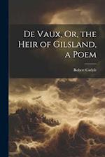De Vaux, Or, the Heir of Gilsland, a Poem 