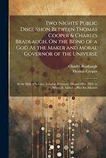 Two Nights' Public Discussion Between Thomas Cooper & Charles Bradlaugh, On the Being of a God As the Maker and Moral Governor of the Universe: At the