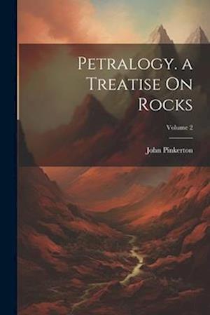 Petralogy. a Treatise On Rocks; Volume 2