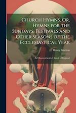 Church Hymns, Or, Hymns for the Sundays, Festivals and Other Seasons of the Ecclesiastical Year: As Observed in the Church of England 