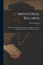 Ministerial Records: Or, Brief Accounts of the Great Progress of Religion Under the Ministry of D. Rowlands, W. Williams, D. Jones 