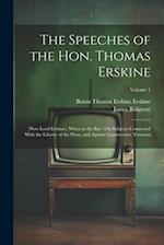 The Speeches of the Hon. Thomas Erskine: (Now Lord Erskine), When at the Bar : On Subjects Connected With the Liberty of the Press, and Against Constr