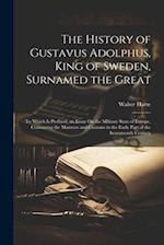 The History of Gustavus Adolphus, King of Sweden, Surnamed the Great: To Which Is Prefixed, an Essay On the Military State of Europe, Containing the M