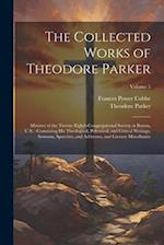 The Collected Works of Theodore Parker: Minister of the Twenty-Eighth Congregational Society at Boston, U.S. : Containing His Theological, Polemical, 