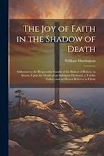 The Joy of Faith in the Shadow of Death: Addressed to the Respectable Family of the Blakers of Bolney, in Sussex, Upon the Death of an Indulgent Husba