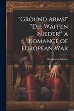 "Ground Arms!" "Die Waffen Nieder!" a Romance of European War 