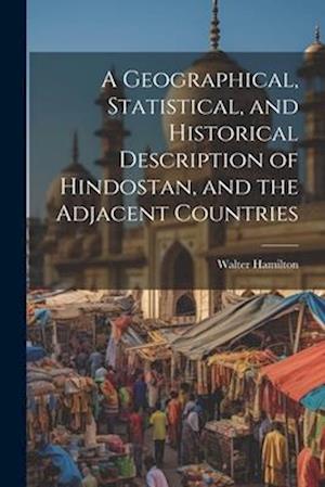 A Geographical, Statistical, and Historical Description of Hindostan, and the Adjacent Countries