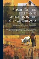 Report On the Telephone Situation in the City of Chicago: In Respect to Service, Rates, Regulation of Rates, Etc. Submitted to the Committee On Gas, O