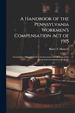 A Handbook of the Pennsylvania Workmen's Compensation Act of 1915: Containing a Digest Full Text of Associated Acts Rulings of the Board and a Compreh