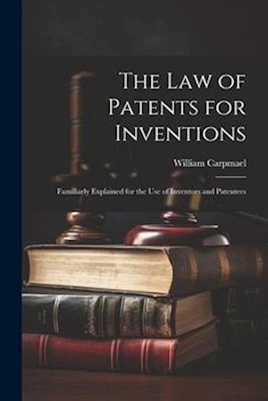The Law of Patents for Inventions: Familiarly Explained for the Use of Inventors and Patentees