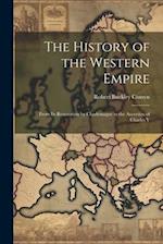 The History of the Western Empire: From Its Restoration by Charlemagne to the Accession of Charles V 