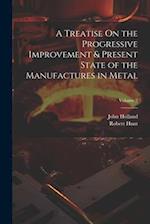 A Treatise On the Progressive Improvement & Present State of the Manufactures in Metal; Volume 2 