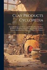 Clay Products Cyclopedia: Containing Important Information for Every Executive From President to Foreman of Every Branch of the Clay Products Industry