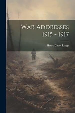 War Addresses 1915 - 1917