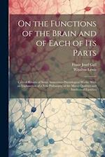 On the Functions of the Brain and of Each of Its Parts: Critical Review of Some Anatomico-Physiological Works; With an Explanation of a New Philosophy