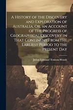 A History of the Discovery and Exploration of Australia, Or, an Account of the Progress of Geographical Discovery in That Continent From the Earliest 