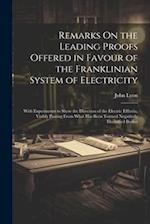 Remarks On the Leading Proofs Offered in Favour of the Franklinian System of Electricity: With Experiments to Show the Direction of the Electric Efflu