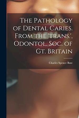 The Pathology of Dental Caries. From the 'trans.', Odontol. Soc. of Gt. Britain