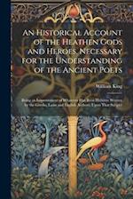 An Historical Account of the Heathen Gods and Heroes, Necessary for the Understanding of the Ancient Poets: Being an Improvement of Whatever Has Been 
