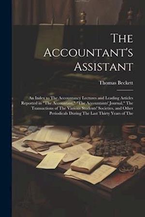 The Accountant's Assistant: An Index to The Accountancy Lectures and Leading Articles Reported in "The Accountant," "The Accountants' Journal," The Tr