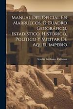 Manual Del Oficial En Marruecos, Ó Cuadro Geográfico, Estadístico, Histórico, Político Y Militar De Aquel Imperio