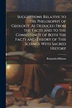 Suggestions Relative to the Philosophy of Geology, As Deduced From the Facts and to the Consistency of Both the Facts and Theory of This Science With 