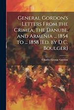 General Gordon's Letters From the Crimea, the Danube, and Armenia ... 1854 to ... 1858 [Ed. by D.C. Boulger] 
