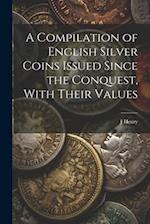 A Compilation of English Silver Coins Issued Since the Conquest, With Their Values 