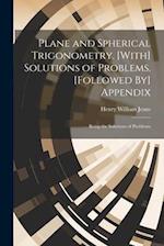Plane and Spherical Trigonometry. [With] Solutions of Problems. [Followed By] Appendix: Being the Solutions of Problems 