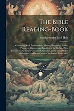 The Bible Reading-Book: Containing Such Portions of the History, Biography, Poetry, Prophecy, Precepts, and Parables, of the Old and New Testaments, A