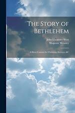 The Story of Bethlehem: A Short Cantata for Christmas Services, &c 