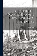 Of Englishe Dogges, Drawne Into Engl. by A. Fleming 