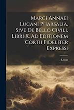 Marci Annaei Lucani Pharsalia, Sive De Bello Civili, Libri X. Ad Editionem Cortii Fideliter Expressi
