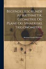 Begyndelsesgrunde Af Arithmetik, Geometrie Og Plane Og Sphaeriske Trigonometrie