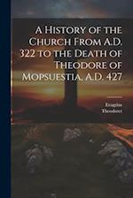 A History of the Church From A.D. 322 to the Death of Theodore of Mopsuestia, A.D. 427 