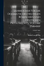 Jahrbücher Für Die Dogmatik Des Heutigen Römischen Und Deutschen Privatrechts, Volume 25; Volume 1887