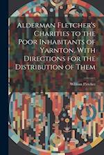 Alderman Fletcher's Charities to the Poor Inhabitants of Yarnton, With Directions for the Distribution of Them 